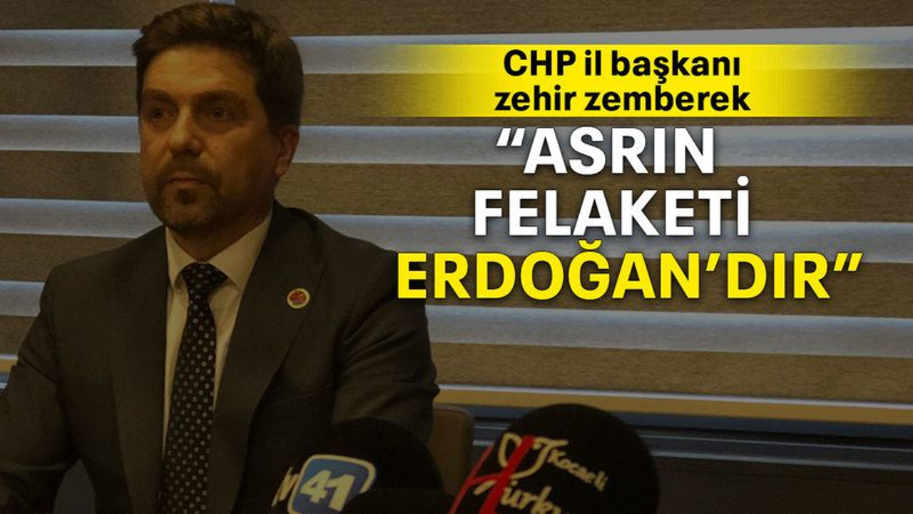 CHP il başkanı zehir zemberek “Asrın felaketi Erdoğan’dır”